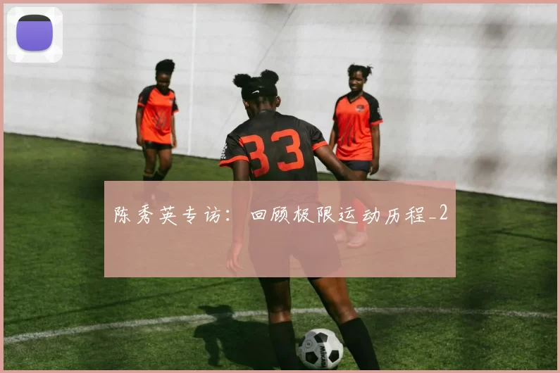 陈秀英专访：回顾极限运动历程_2