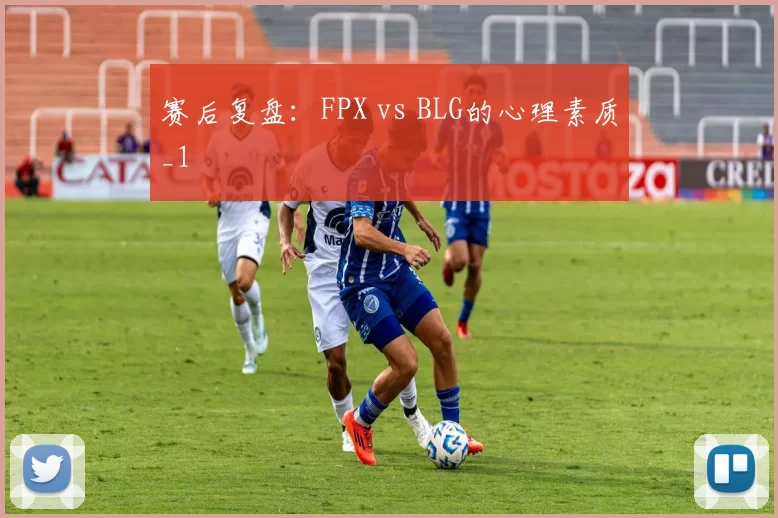 赛后复盘：FPX vs BLG的心理素质_1