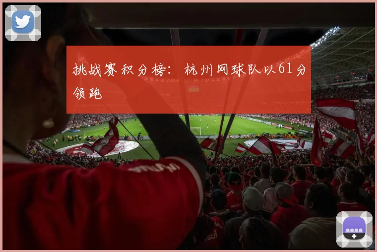 挑战赛积分榜：杭州网球队以61分领跑