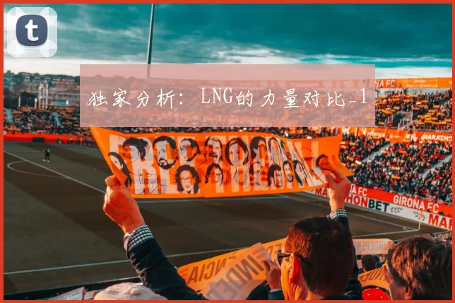 独家分析：LNG的力量对比_1