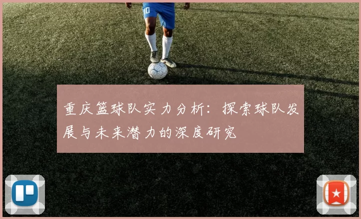 重庆篮球队实力分析：探索球队发展与未来潜力的深度研究