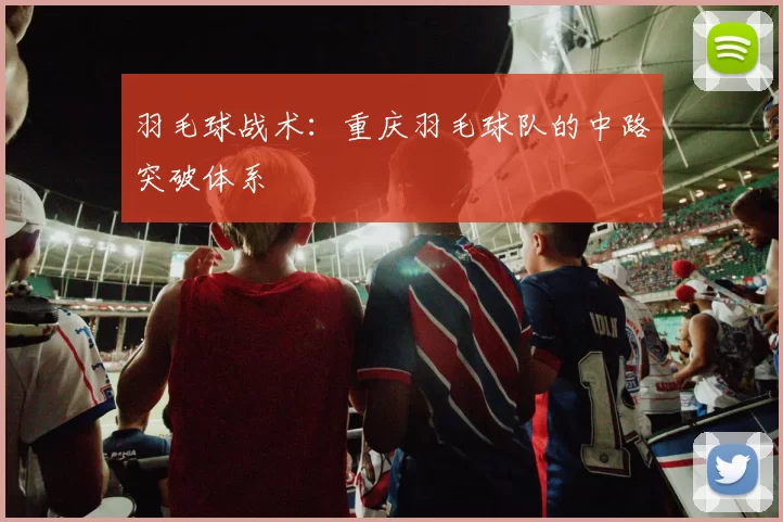 羽毛球战术：重庆羽毛球队的中路突破体系