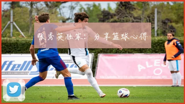 张秀英独家：分享篮球心得