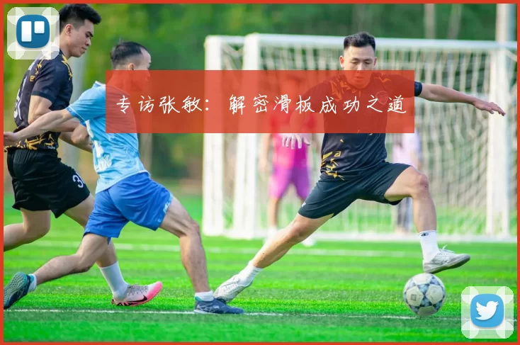 专访张敏：解密滑板成功之道