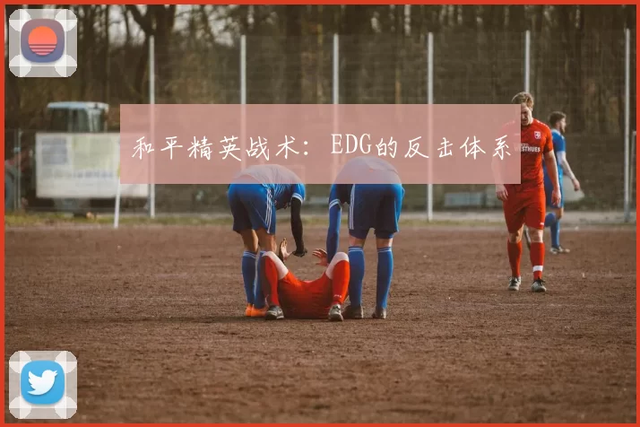 和平精英战术：EDG的反击体系