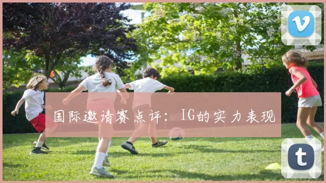 国际邀请赛点评：IG的实力表现
