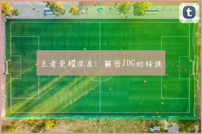 王者荣耀深度：解密JDG的转换