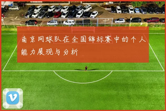 南京网球队在全国锦标赛中的个人能力展现与分析